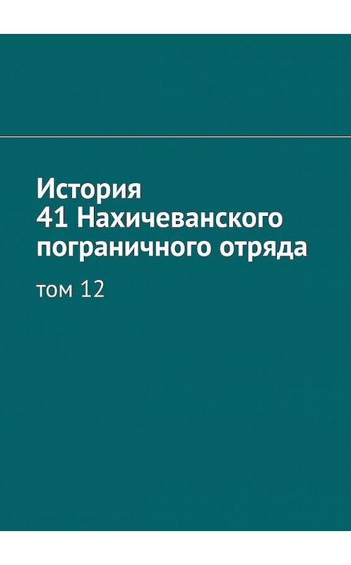 Обложка книги «История 41 Нахичеванского пограничного отряда. Том 12» автора Станислав Прудько. ISBN 9785005117557.