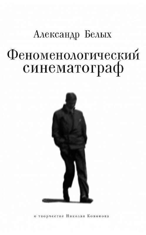 Обложка книги «Феноменологический кинематограф. О прозе и поэзии Николая Кононова» автора Александра Белыха издание 2015 года. ISBN 9785906705914.