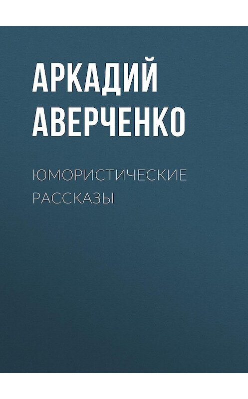 Обложка книги «Юмористические рассказы» автора Аркадия Аверченки издание 2017 года. ISBN 9785699957385.