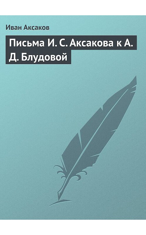 Обложка книги «Письма И. С. Аксакова к А. Д. Блудовой» автора Ивана Аксакова.