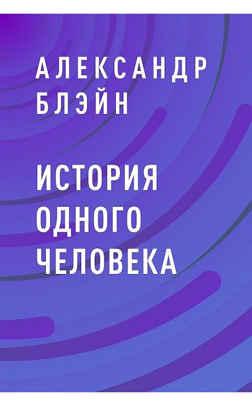 Обложка книги «История одного человека» автора Александра Блэйна.