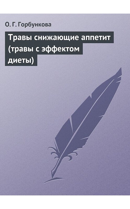 Обложка книги «Травы снижающие аппетит (травы с эффектом диеты)» автора О. Горбунковы издание 2013 года.