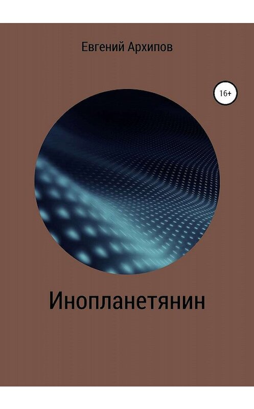 Обложка книги «Инопланетянин» автора Евгеного Архипова издание 2020 года.