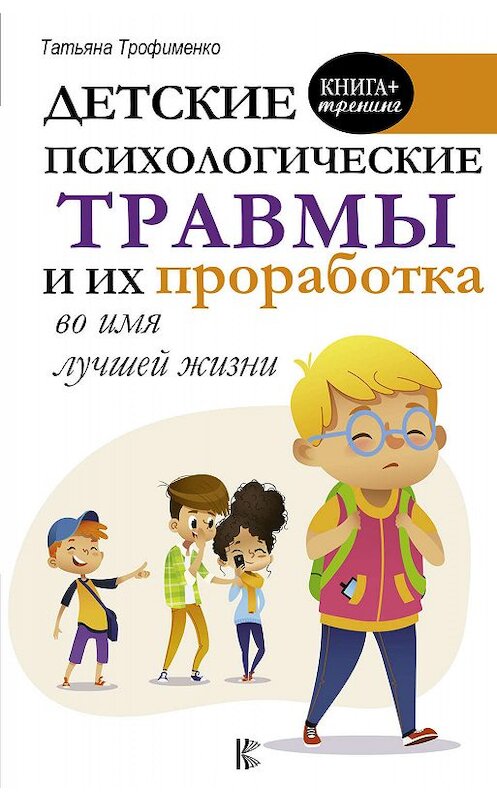 Обложка книги «Детские психологические травмы и их проработка во имя лучшей жизни» автора Татьяны Трофименко издание 2019 года. ISBN 9785171175726.