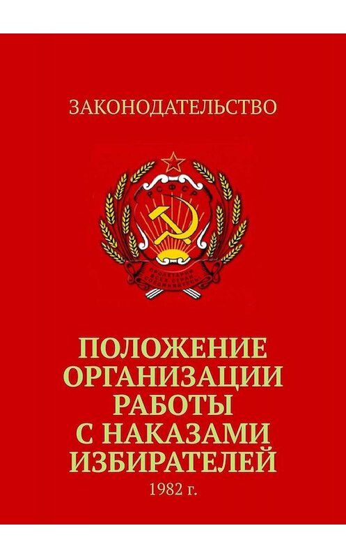 Обложка книги «Положение организации работы с наказами избирателей. 1982 г.» автора Тимура Воронкова. ISBN 9785005021090.