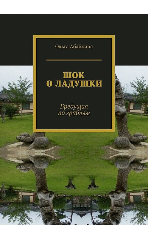 Обложка книги «ШОК О ЛАДУШКИ. Бредущая по граблям» автора Ольги Абайкины. ISBN 9785449849830.