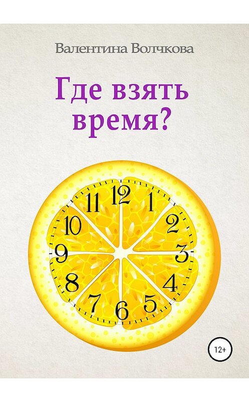 Обложка книги «Где взять время?» автора Валентиной Волчковы издание 2018 года.