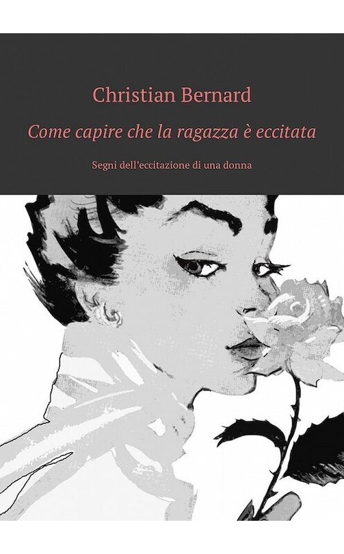 Обложка книги «Come capire che la ragazza è eccitata. Segni dell’eccitazione di una donna» автора Christian Bernard. ISBN 9785449315274.