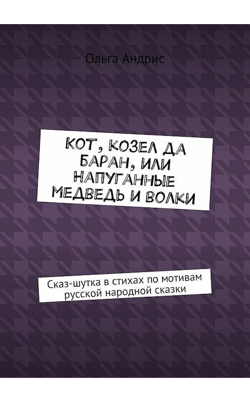 Обложка книги «Кот, козел да баран, или Напуганные медведь и волки. Сказ-шутка в стихах по мотивам русской народной сказки» автора Ольги Aндриса. ISBN 9785449091420.