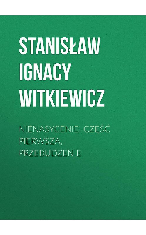 Обложка книги «Nienasycenie. Część pierwsza, Przebudzenie» автора Stanisław Ignacy Witkiewicz.
