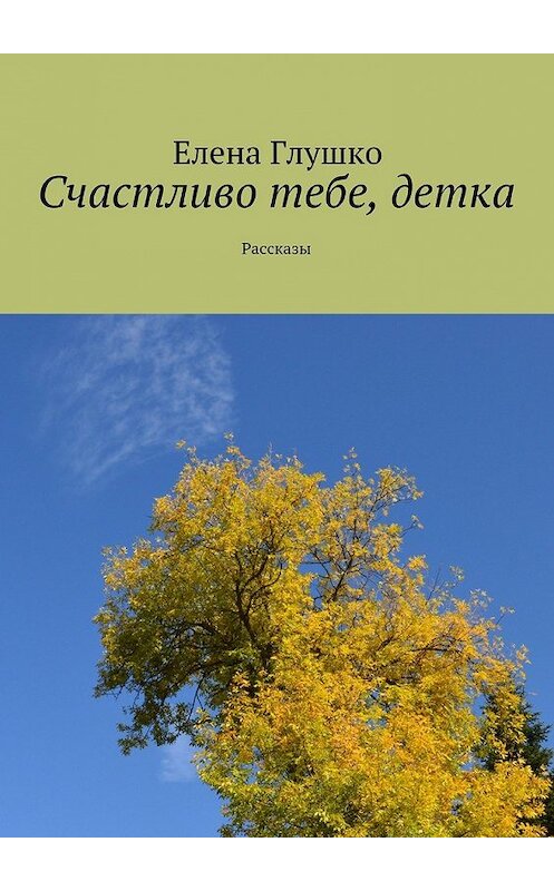 Обложка книги «Счастливо тебе, детка. Рассказы» автора Елены Глушко. ISBN 9785448305283.