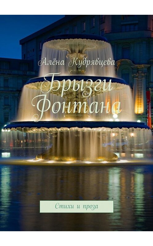 Обложка книги «Брызги фонтана. Стихи и проза» автора Алёны Кудрявцевы. ISBN 9785448561719.