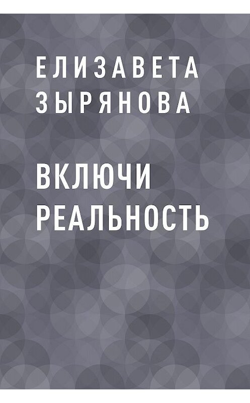 Обложка книги «Включи реальность» автора Елизавети Зыряновы.