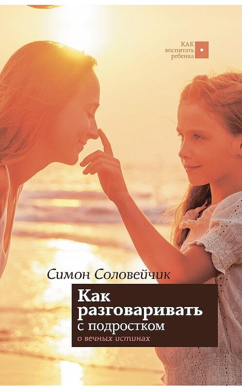 Обложка книги «Как разговаривать с подростком о вечных истинах» автора Симона Соловейчика издание 2020 года. ISBN 9785171199616.