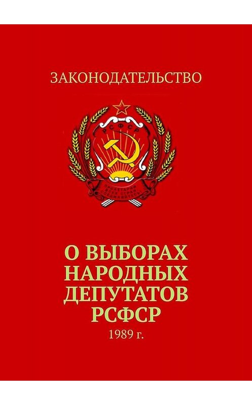 Обложка книги «О выборах народных депутатов РСФСР. 1989 г.» автора Тимура Воронкова. ISBN 9785005018243.