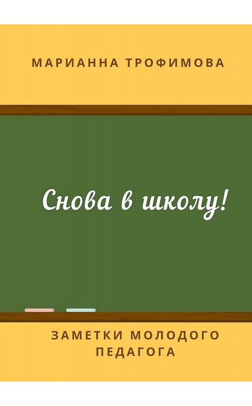 Обложка книги «Снова в школу! Заметки молодого педагога» автора Марианны Трофимовы. ISBN 9785449674241.