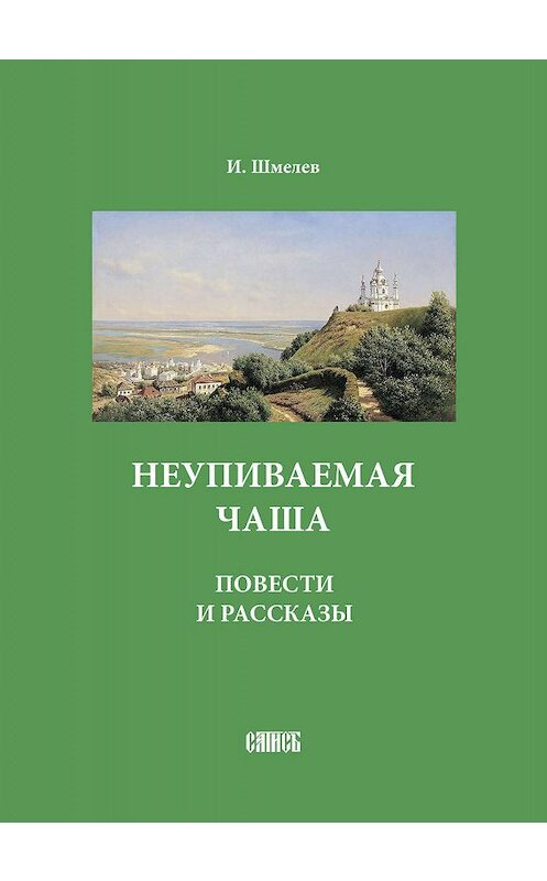 Обложка книги «Неупиваемая чаша. Повести и рассказы» автора Ивана Шмелева. ISBN 5737301184.