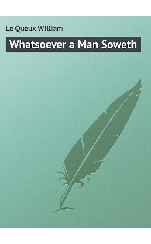 Обложка книги «Whatsoever a Man Soweth» автора William Le Queux.