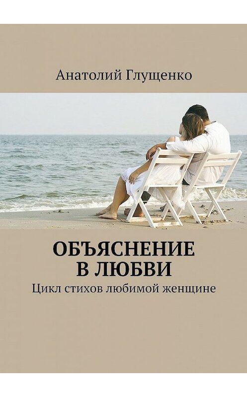 Обложка книги «Объяснение в любви» автора Анатолия Глущенки. ISBN 9785447436315.