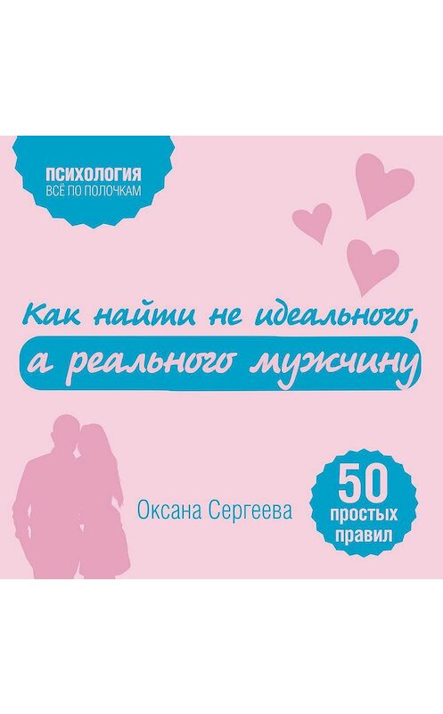 Обложка аудиокниги «Как найти не идеального, а реального мужчину. 50 простых правил» автора Оксаны Сергеевы.
