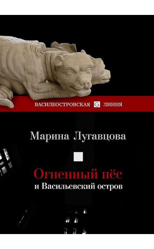Обложка книги «Огненный пес и Васильевский остров. Сборник рассказов» автора Мариной Лугавцовы. ISBN 9785449668844.