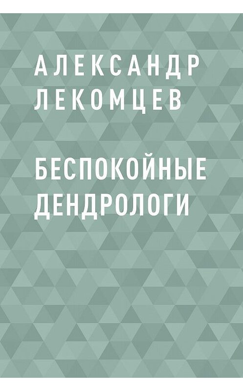 Обложка книги «Беспокойные дендрологи» автора Александра Лекомцева.