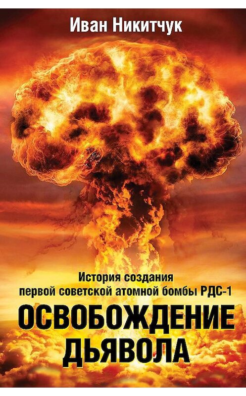 Обложка книги «Освобождение дьявола. История создания первой советской атомной бомбы РДС-1» автора Ивана Никитчука издание 2020 года. ISBN 9785907332775.