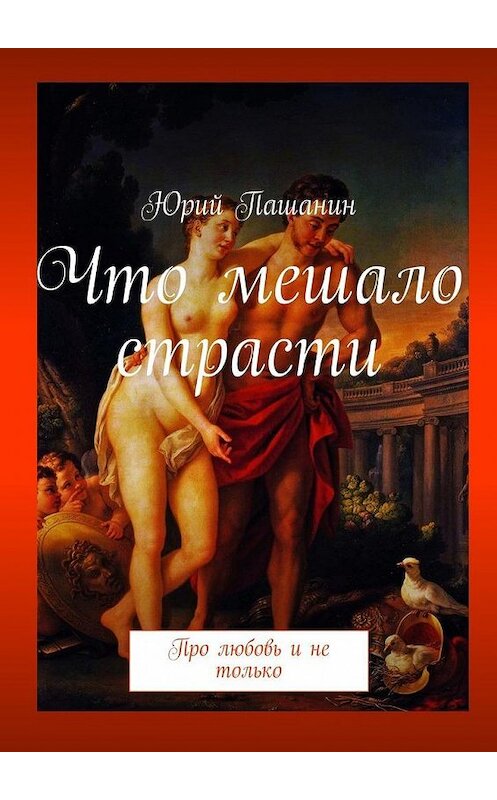 Обложка книги «Что мешало страсти. Про любовь и не только» автора Юрия Пашанина. ISBN 9785448318061.