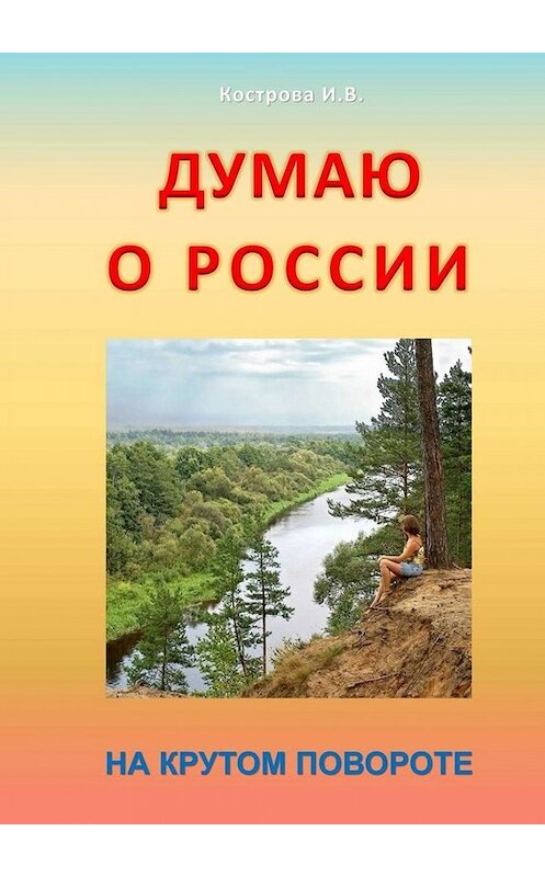 Обложка книги «Думаю о России. На крутом повороте» автора Ириной Костровы. ISBN 9785005018014.