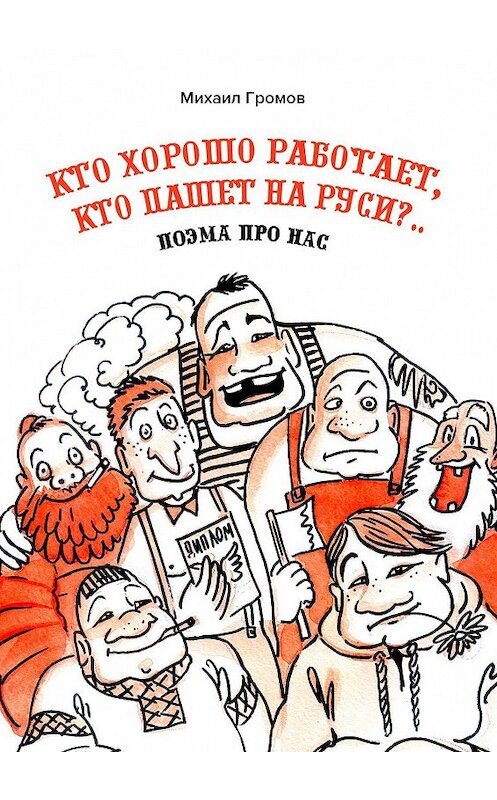 Обложка книги «Кто хорошо работает, кто пашет на Руси?.. Поэма про нас» автора Михаила Громова. ISBN 9785449676252.