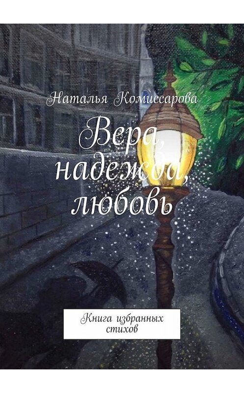 Обложка книги «Вера, надежда, любовь. Книга избранных стихов» автора Натальи Комиссаровы. ISBN 9785005039484.