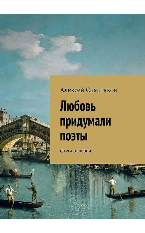 Обложка книги «Любовь придумали поэты. Стихи о любви» автора Алексея Спартакова. ISBN 9785449653345.