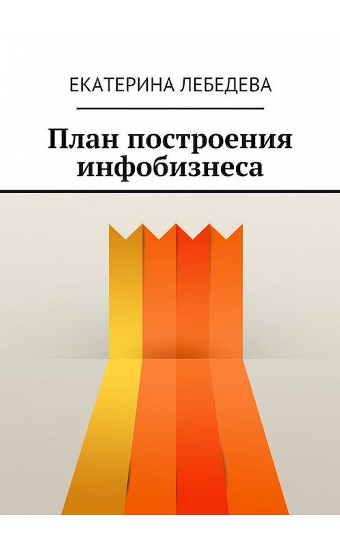 Обложка книги «План построения инфобизнеса» автора Екатериной Лебедевы. ISBN 9785449084378.