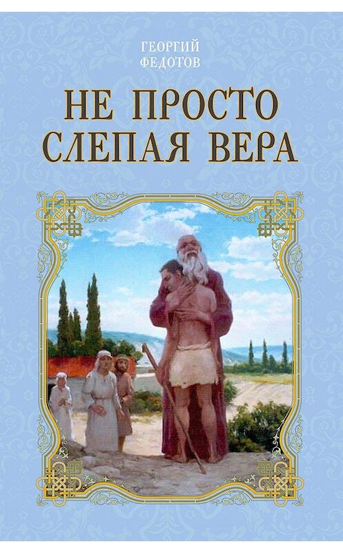 Обложка книги «Не просто слепая вера» автора Георгия Федотова издание 2016 года. ISBN 9785906861474.