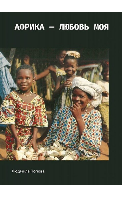 Обложка книги «Африка – любовь моя» автора Людмилы Поповы. ISBN 9785449663733.