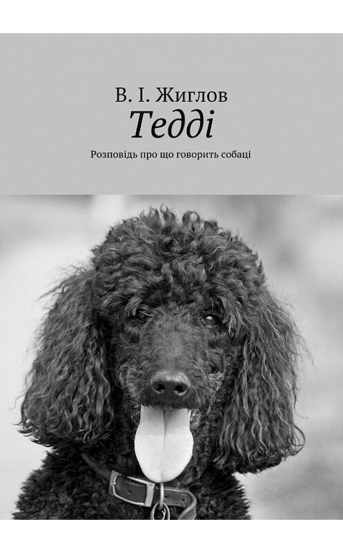 Обложка книги «Тедді. Розповідь про що говорить собаці» автора В. Жиглова. ISBN 9785447468866.