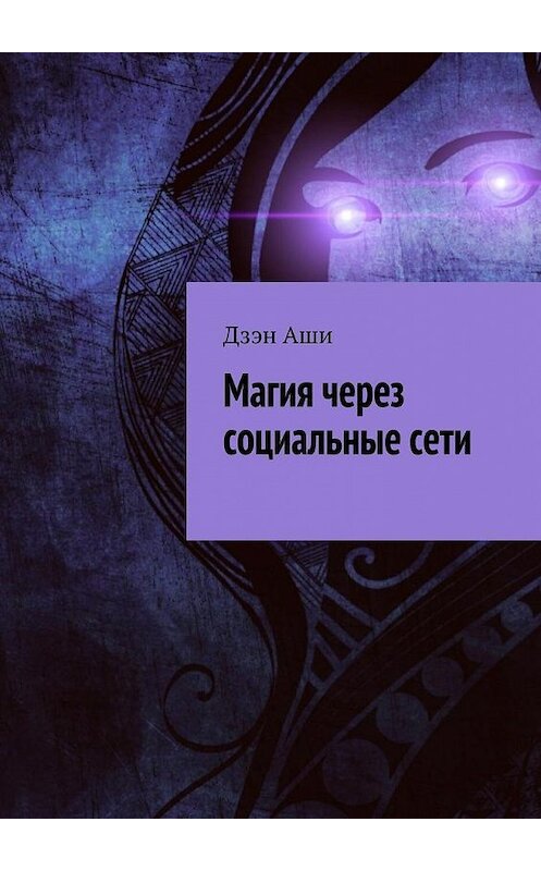 Обложка книги «Магия через социальные сети» автора Дзэн Аши. ISBN 9785448344558.