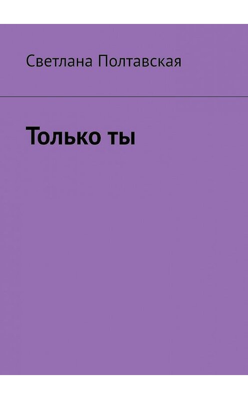 Обложка книги «Только ты» автора Светланы Полтавская. ISBN 9785449608611.