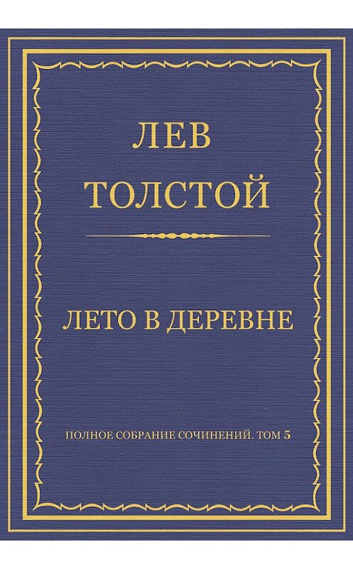 Обложка книги «Полное собрание сочинений. Том 5. Произведения 1856–1859 гг. Лето в деревне» автора Лева Толстоя.