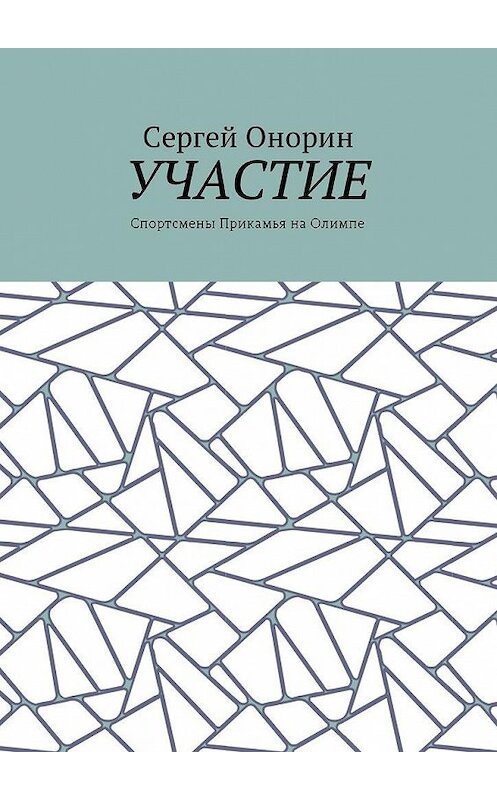 Обложка книги «Участие. Спортсмены Прикамья на Олимпе» автора Сергея Онорина. ISBN 9785448578175.