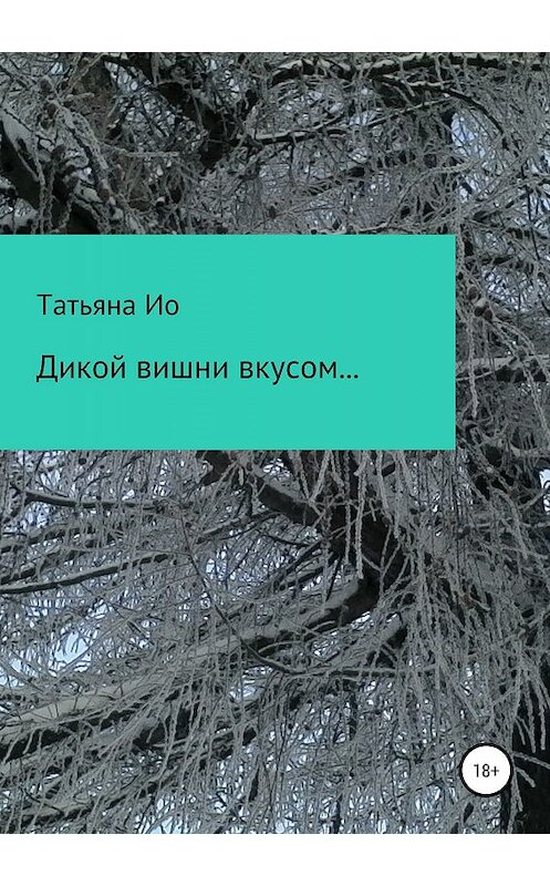 Обложка книги «Дикой вишни вкусом… Вольные фантазии на темы песен» автора Татьяны Ио издание 2019 года.