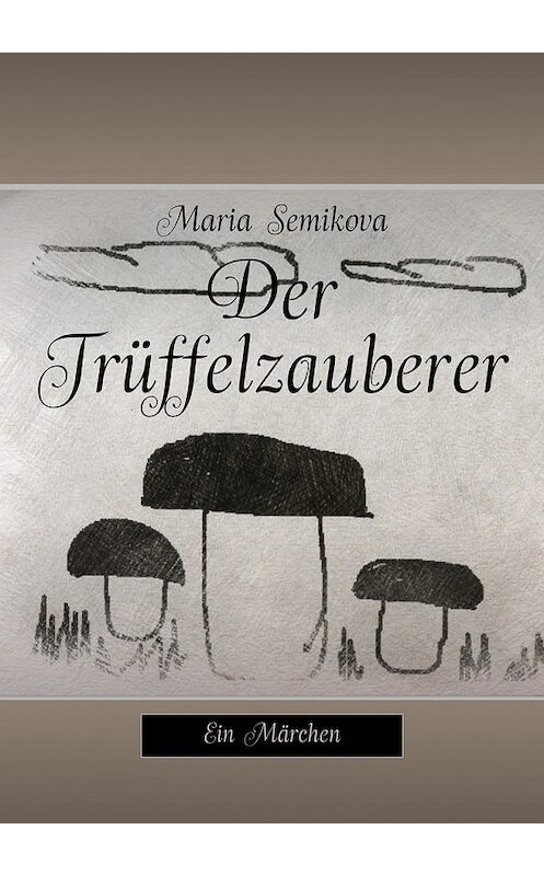 Обложка книги «Der Trüffelzauberer. Ein Märchen» автора Maria Semikova. ISBN 9785449094223.