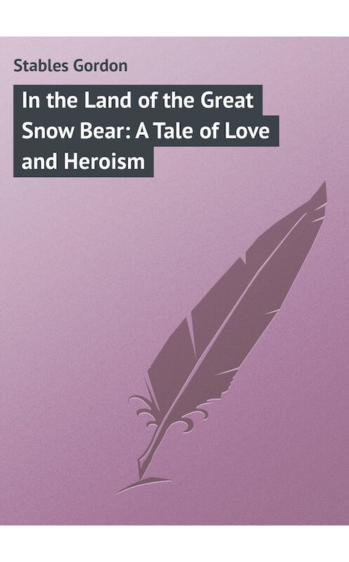 Обложка книги «In the Land of the Great Snow Bear: A Tale of Love and Heroism» автора Gordon Stables.