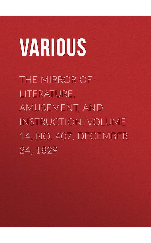 Обложка книги «The Mirror of Literature, Amusement, and Instruction. Volume 14, No. 407, December 24, 1829» автора Various.