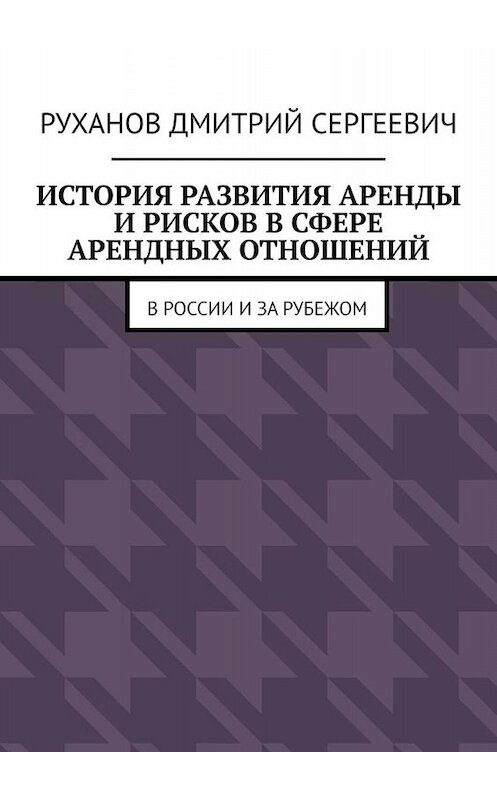 Обложка книги «История развития аренды и рисков в сфере арендных отношений. В России и за рубежом» автора Дмитрия Руханова. ISBN 9785005021762.