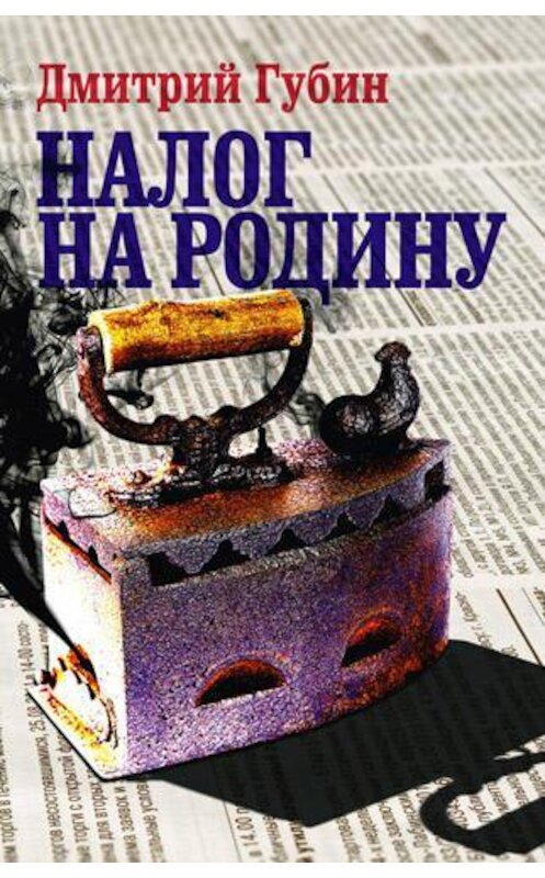 Обложка книги «Налог на Родину. Очерки тучных времен» автора Дмитрия Губина издание 2011 года. ISBN 9785890591708.