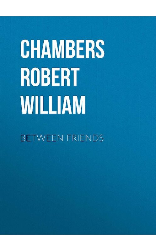 Обложка книги «Between Friends» автора Robert Chambers.