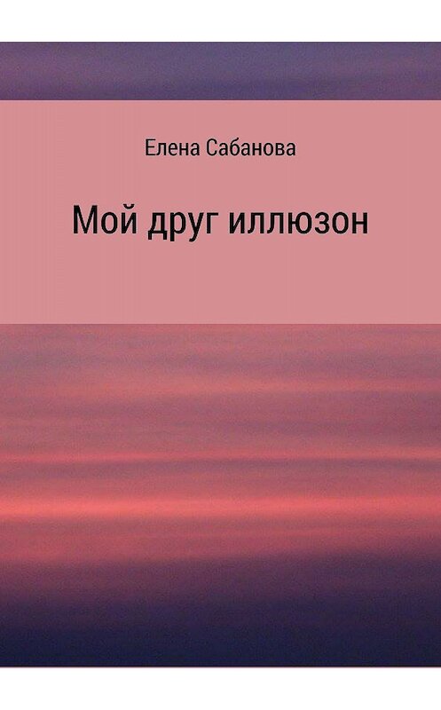 Обложка книги «Мой друг иллюзон» автора Елены Сабановы издание 2018 года.