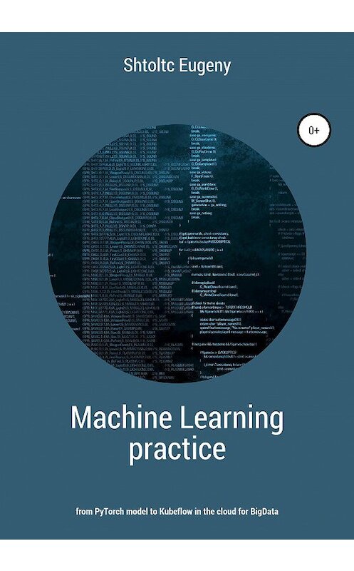 Обложка книги «Machine learning in practice – from PyTorch model to Kubeflow in the cloud for BigData» автора Eugeny Shtoltc издание 2020 года.