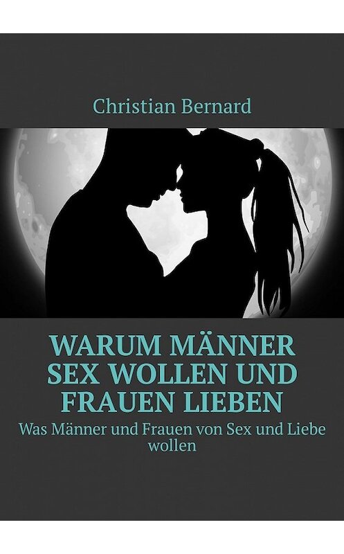 Обложка книги «Warum Männer Sex wollen und Frauen lieben. Was Männer und Frauen von Sex und Liebe wollen» автора Christian Bernard. ISBN 9785449325556.